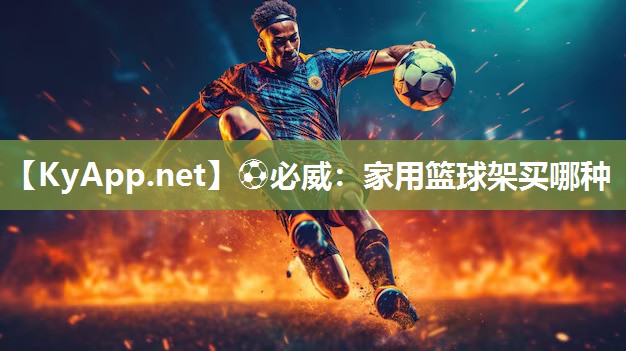 ⚽必威：家用篮球架买哪种