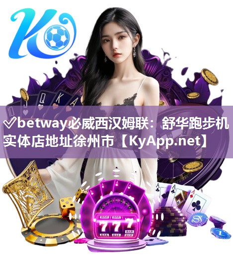 ✅betway必威西汉姆联：舒华跑步机实体店地址徐州市