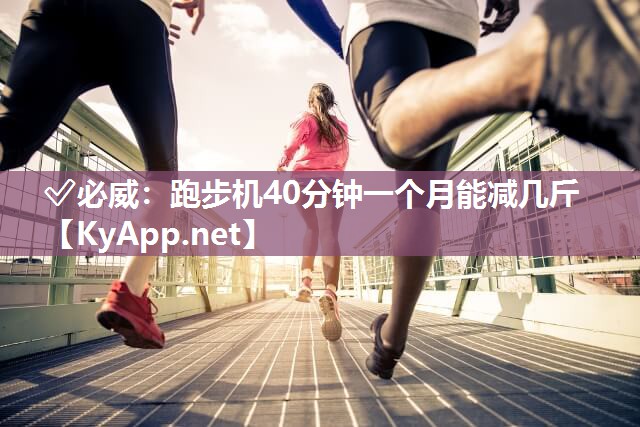 ✅必威：跑步机40分钟一个月能减几斤