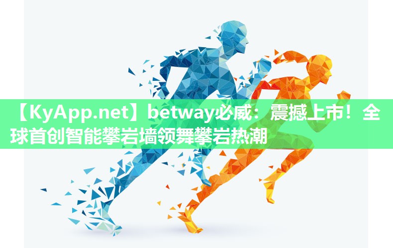 betway必威：震撼上市！全球首创智能攀岩墙领舞攀岩热潮