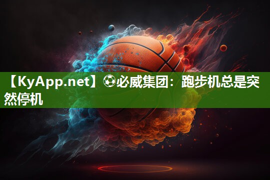⚽必威集团：跑步机总是突然停机