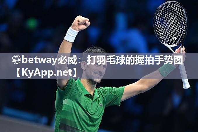 ⚽betway必威：打羽毛球的握拍手势图
