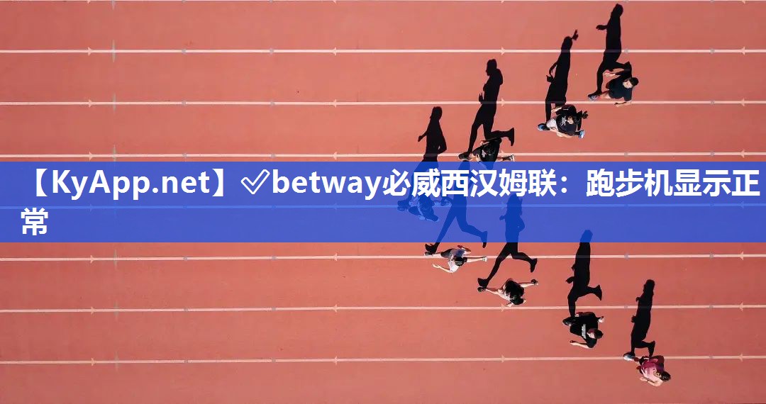 ✅betway必威西汉姆联：跑步机显示正常