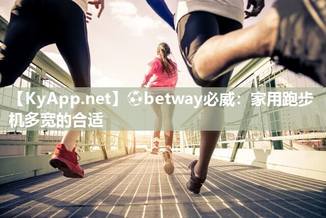 ⚽betway必威：家用跑步机多宽的合适