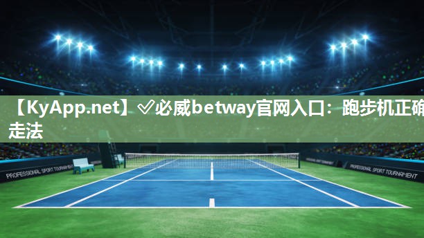 ✅必威betway官网入口：跑步机正确走法