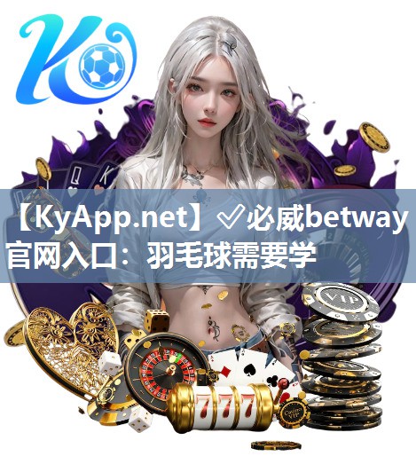 ✅必威betway官网入口：羽毛球需要学