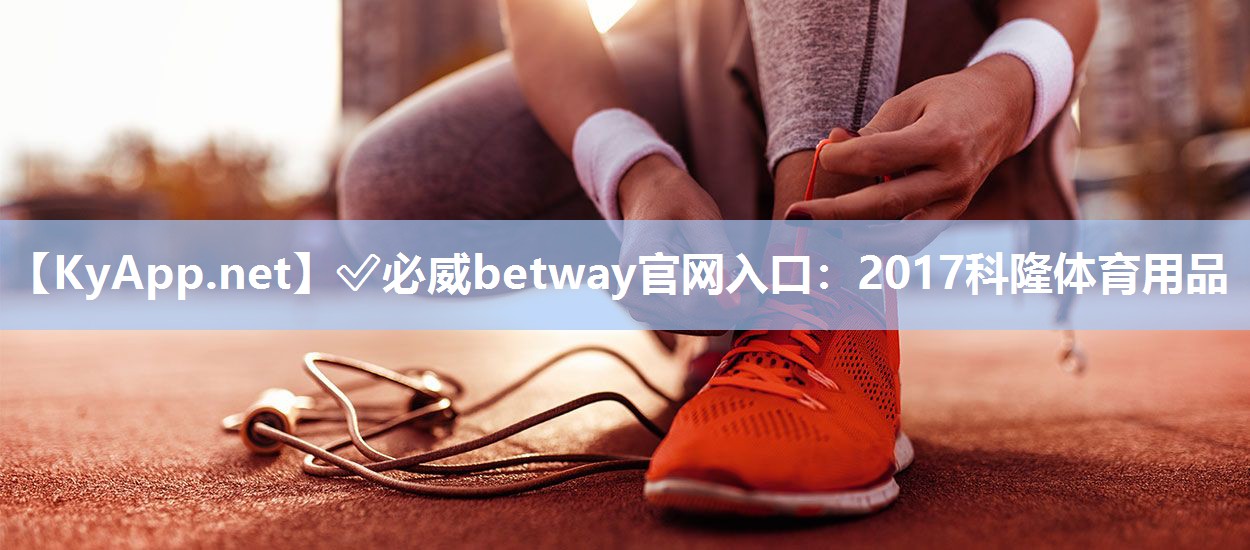 ✅必威betway官网入口：2017科隆体育用品