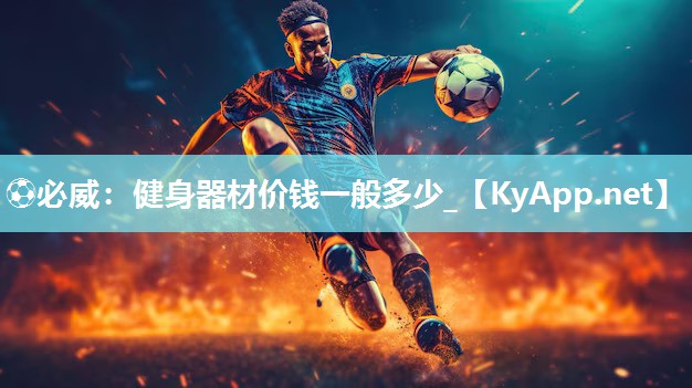 ⚽必威：健身器材价钱一般多少_