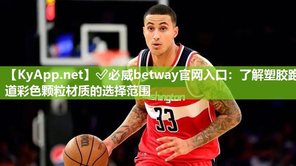 ✅必威betway官网入口：了解塑胶跑道彩色颗粒材质的选择范围