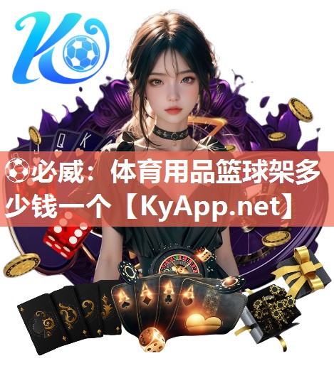 ⚽必威：体育用品篮球架多少钱一个