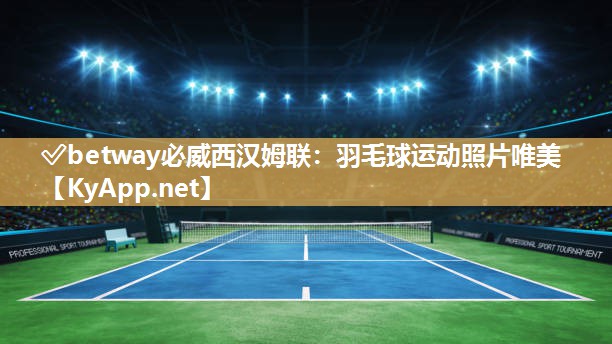 ✅betway必威西汉姆联：羽毛球运动照片唯美