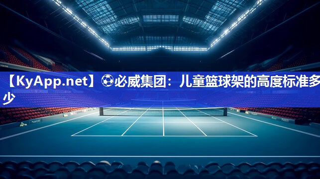 ⚽必威集团：儿童篮球架的高度标准多少