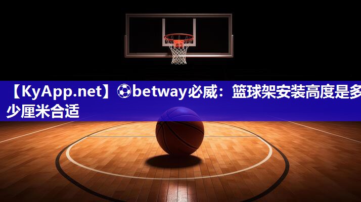 ⚽betway必威：篮球架安装高度是多少厘米合适