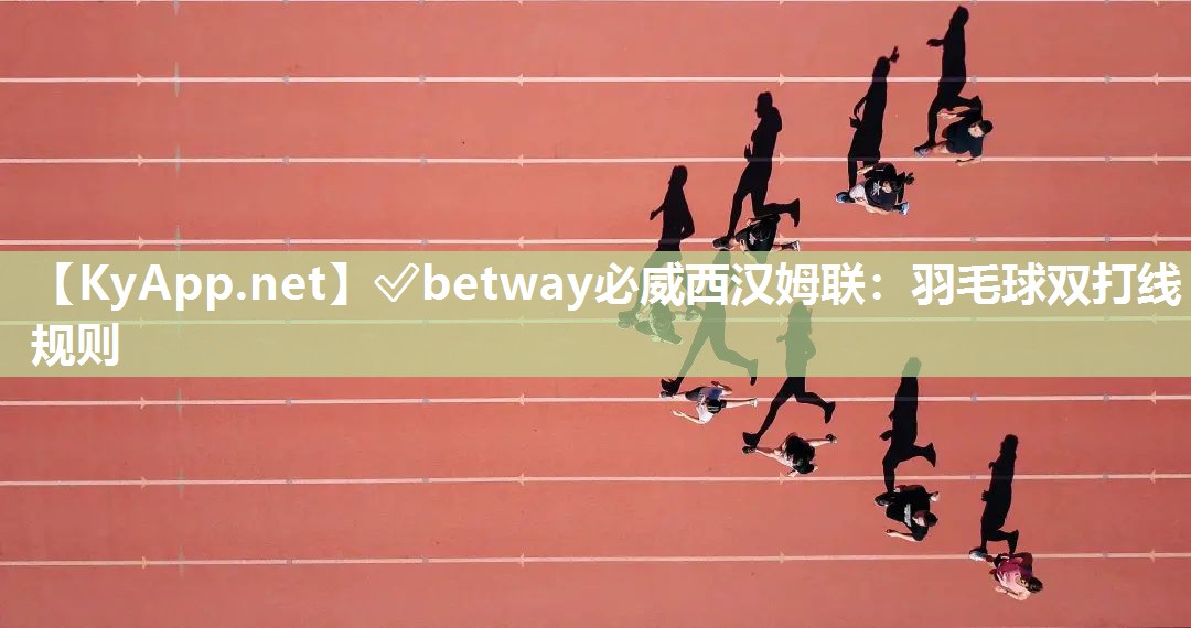 ✅betway必威西汉姆联：羽毛球双打线规则