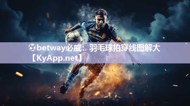 ⚽betway必威：羽毛球拍穿线图解大