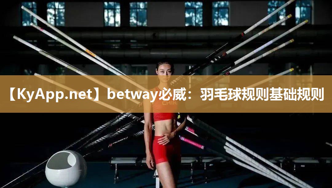betway必威：羽毛球规则基础规则