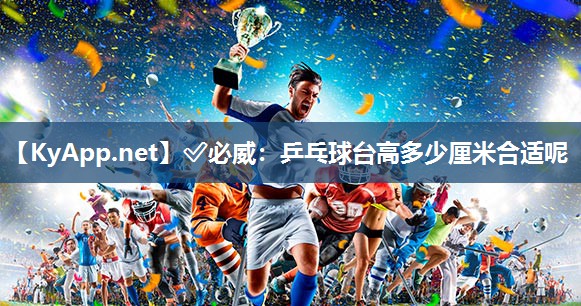 乒乓球台高多少厘米合适呢