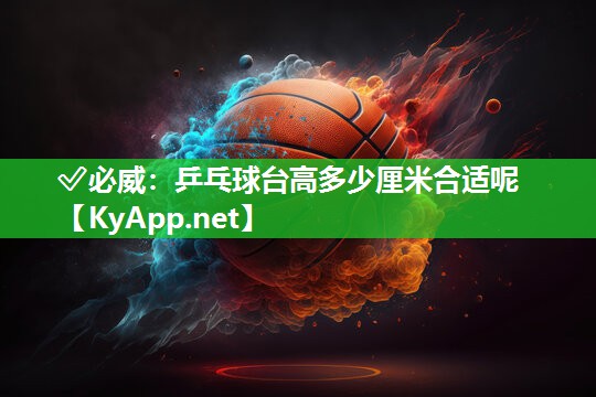 乒乓球台高多少厘米合适呢