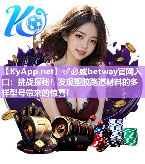 挑战探秘！发现塑胶跑道材料的多样型号带来的惊喜！