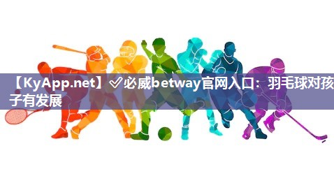 羽毛球对孩子有发展